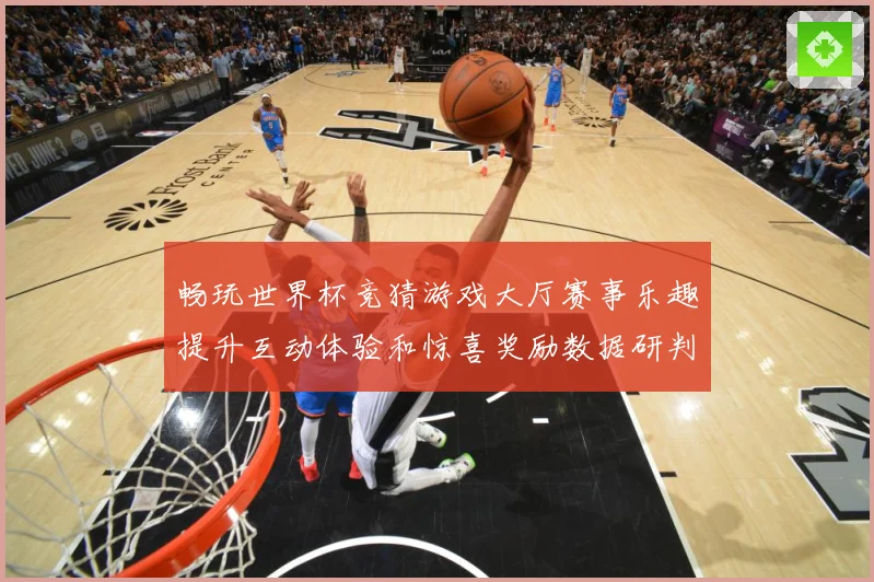 畅玩世界杯竞猜游戏大厅赛事乐趣提升互动体验和惊喜奖励数据研判