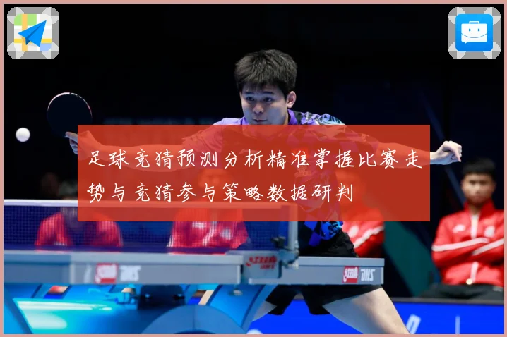 足球竞猜预测分析精准掌握比赛走势与竞猜参与策略数据研判