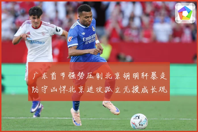广东首节强势压制北京胡明轩暴走防守凶悍北京进攻孤立无援成长观察