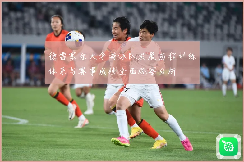 德雷塞尔大学游泳队发展历程训练体系与赛事成绩全面观察分析