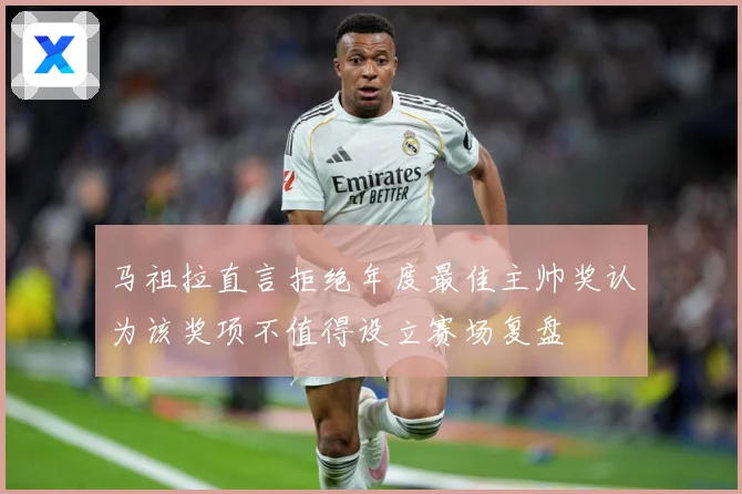 马祖拉直言拒绝年度最佳主帅奖认为该奖项不值得设立赛场复盘