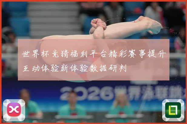 世界杯竞猜福利平台精彩赛事提升互动体验新体验数据研判