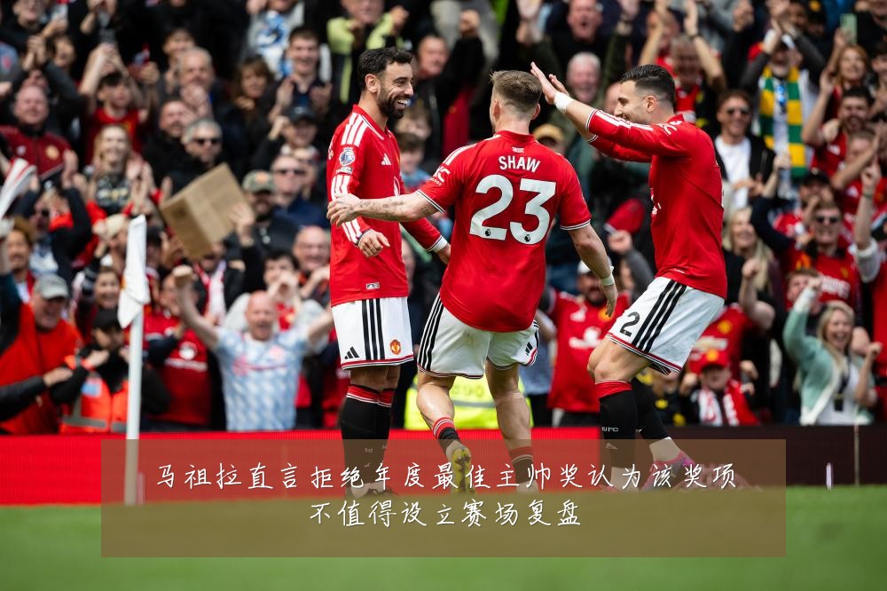 马祖拉直言拒绝年度最佳主帅奖认为该奖项不值得设立赛场复盘