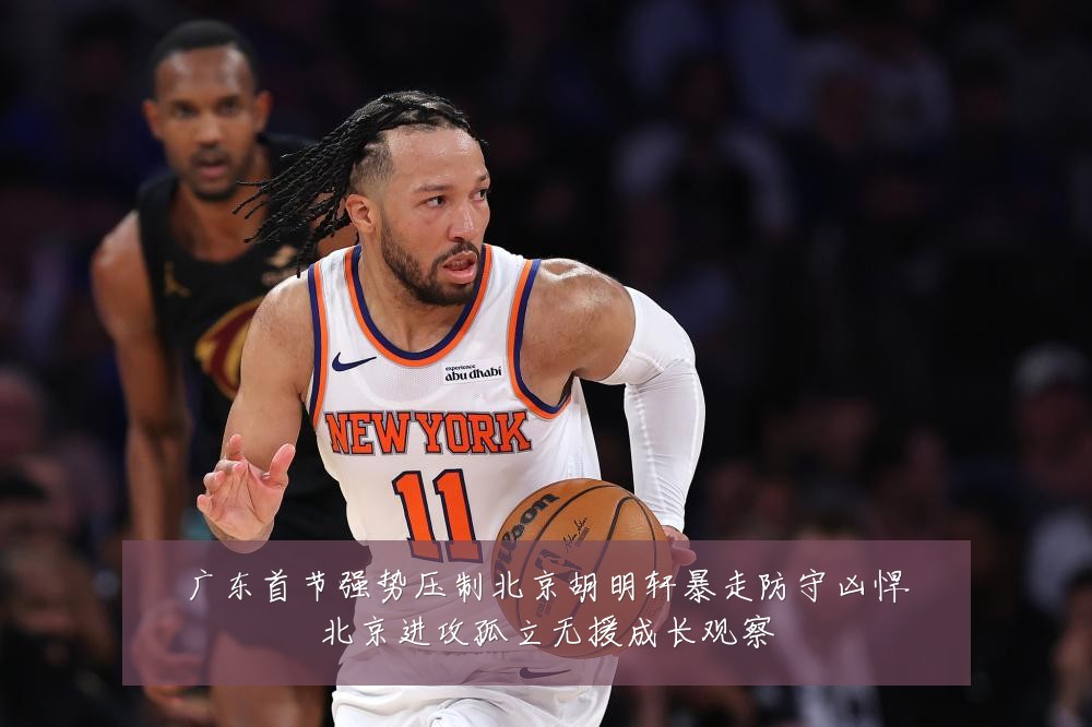 广东首节强势压制北京胡明轩暴走防守凶悍北京进攻孤立无援成长观察