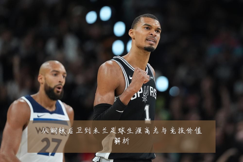从钢铁后卫到米兰足球生涯高光与竞技价值解析