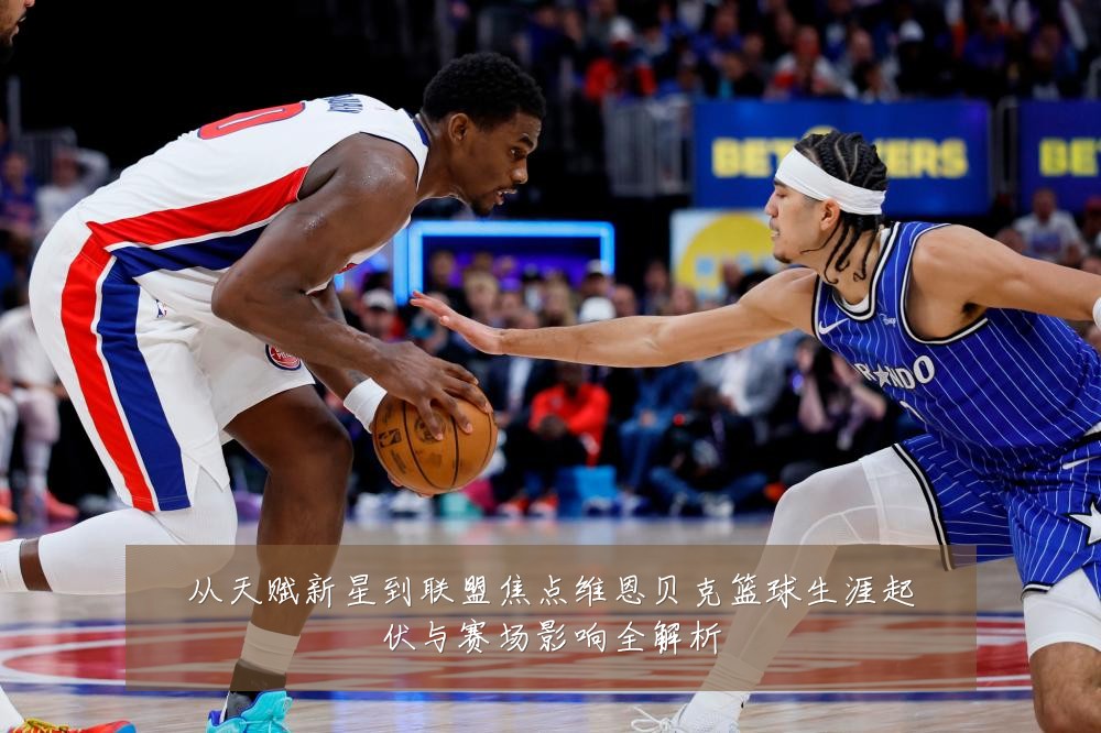 从天赋新星到联盟焦点维恩贝克篮球生涯起伏与赛场影响全解析