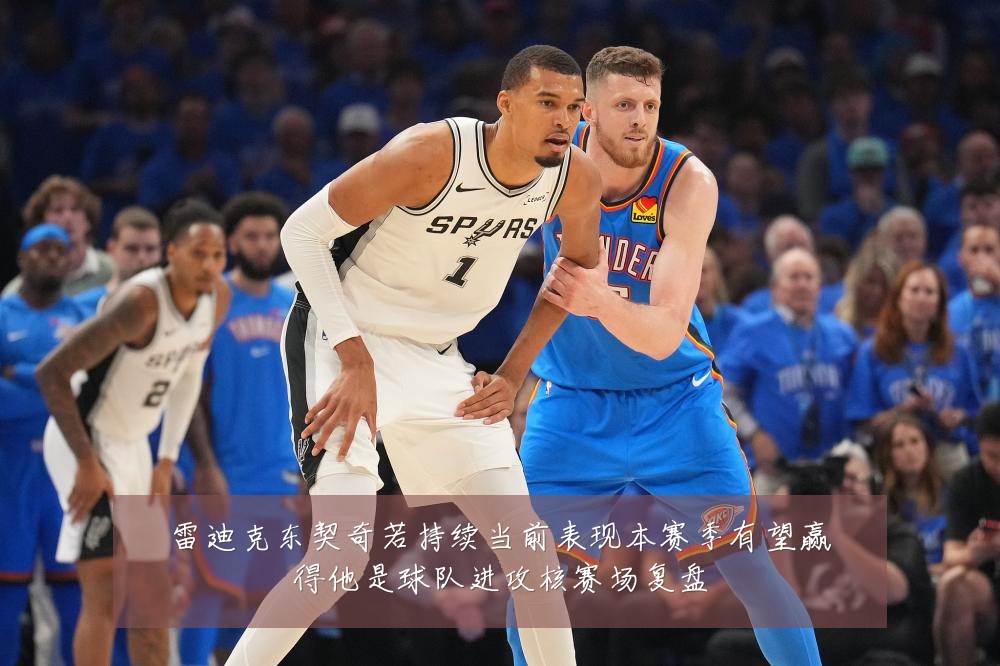 雷迪克东契奇若持续当前表现本赛季有望赢得他是球队进攻核赛场复盘