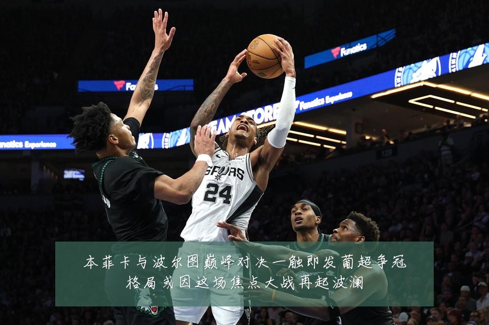 本菲卡与波尔图巅峰对决一触即发葡超争冠格局或因这场焦点大战再起波澜